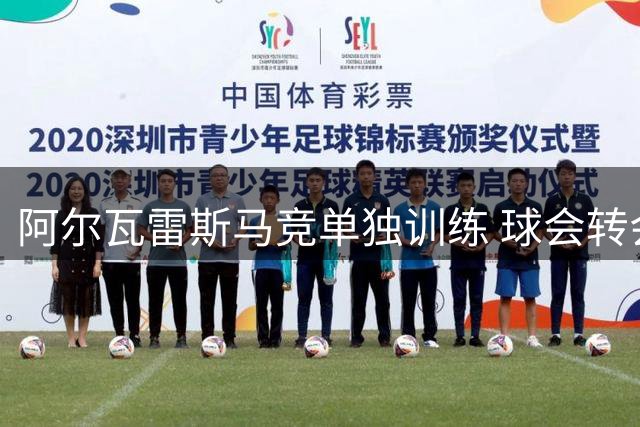 阿尔瓦雷斯马竞单独训练 球会转会选择引发关注